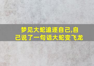 梦见大蛇追逐自己,自己说了一句话大蛇变飞龙