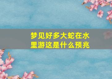 梦见好多大蛇在水里游这是什么预兆