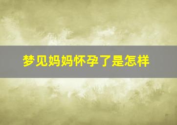 梦见妈妈怀孕了是怎样