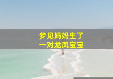 梦见妈妈生了一对龙凤宝宝