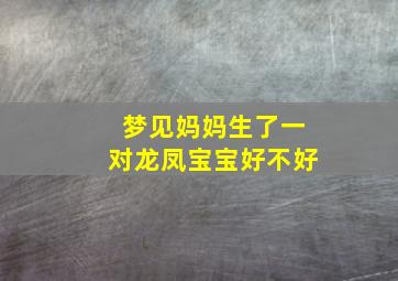 梦见妈妈生了一对龙凤宝宝好不好