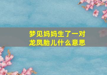 梦见妈妈生了一对龙凤胎儿什么意思