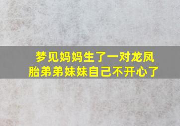 梦见妈妈生了一对龙凤胎弟弟妹妹自己不开心了