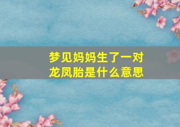 梦见妈妈生了一对龙凤胎是什么意思