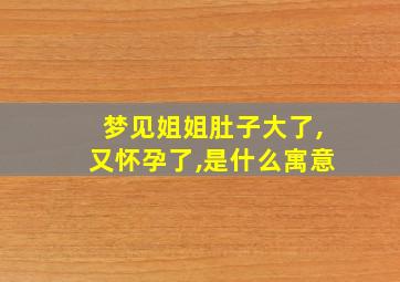 梦见姐姐肚子大了,又怀孕了,是什么寓意