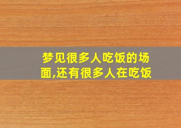 梦见很多人吃饭的场面,还有很多人在吃饭