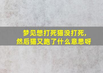 梦见想打死猫没打死,然后猫又跑了什么意思呀