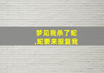 梦见我杀了蛇,蛇要来报复我