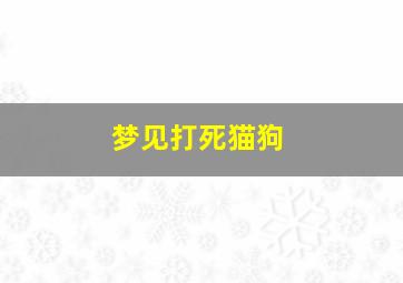 梦见打死猫狗