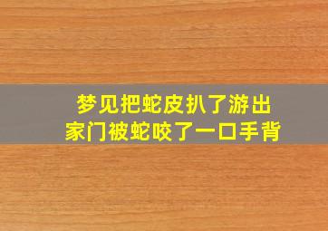 梦见把蛇皮扒了游出家门被蛇咬了一口手背