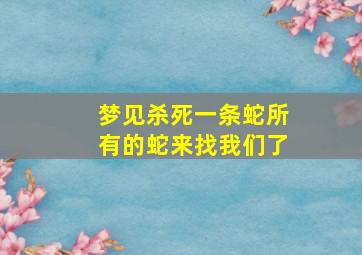 梦见杀死一条蛇所有的蛇来找我们了