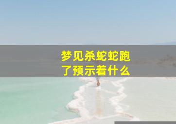 梦见杀蛇蛇跑了预示着什么