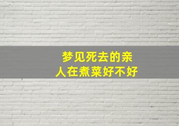 梦见死去的亲人在煮菜好不好