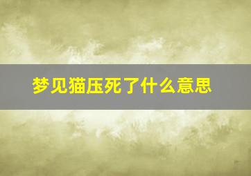 梦见猫压死了什么意思