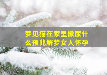 梦见猫在家里撒尿什么预兆解梦女人怀孕