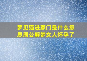 梦见猫进家门是什么意思周公解梦女人怀孕了