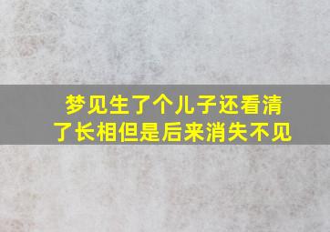 梦见生了个儿子还看清了长相但是后来消失不见