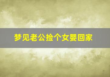 梦见老公捡个女婴回家