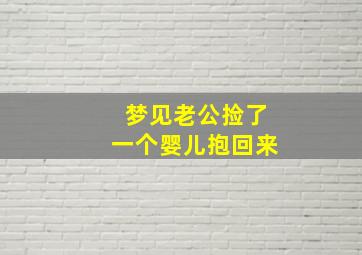 梦见老公捡了一个婴儿抱回来