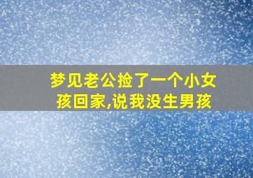 梦见老公捡了一个小女孩回家,说我没生男孩