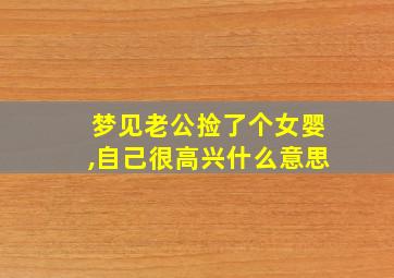 梦见老公捡了个女婴,自己很高兴什么意思