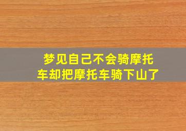 梦见自己不会骑摩托车却把摩托车骑下山了