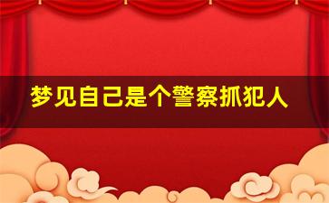 梦见自己是个警察抓犯人