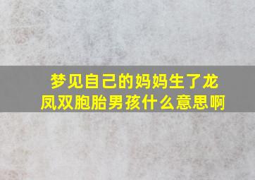 梦见自己的妈妈生了龙凤双胞胎男孩什么意思啊