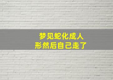 梦见蛇化成人形然后自己走了