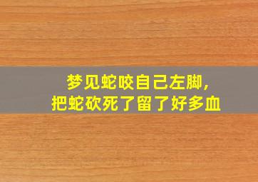 梦见蛇咬自己左脚,把蛇砍死了留了好多血