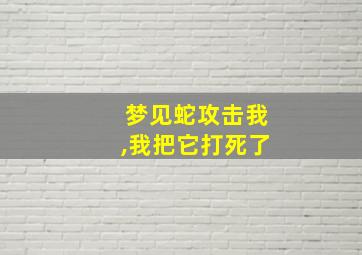 梦见蛇攻击我,我把它打死了