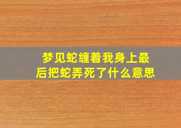 梦见蛇缠着我身上最后把蛇弄死了什么意思