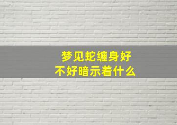 梦见蛇缠身好不好暗示着什么