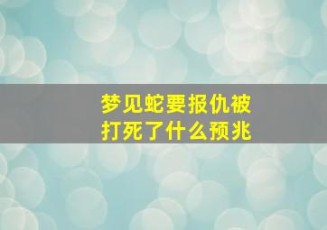 梦见蛇要报仇被打死了什么预兆