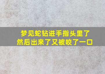 梦见蛇钻进手指头里了然后出来了又被咬了一口