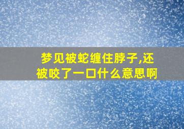 梦见被蛇缠住脖子,还被咬了一口什么意思啊