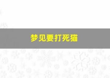 梦见要打死猫