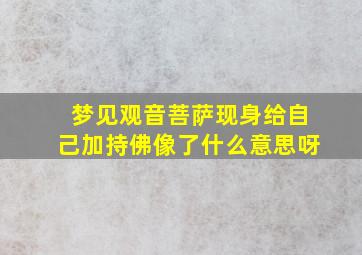 梦见观音菩萨现身给自己加持佛像了什么意思呀