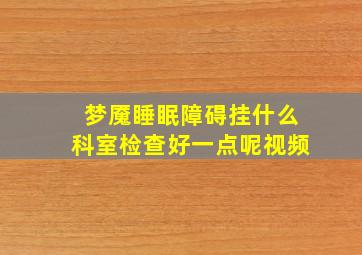 梦魇睡眠障碍挂什么科室检查好一点呢视频