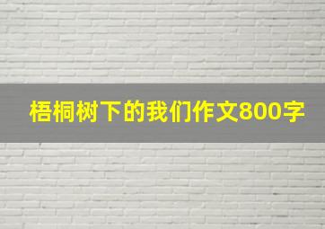 梧桐树下的我们作文800字