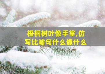 梧桐树叶像手掌,仿写比喻句什么像什么