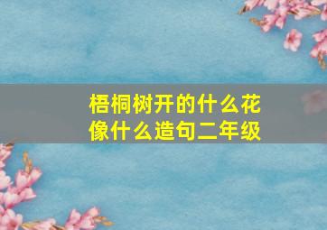 梧桐树开的什么花像什么造句二年级