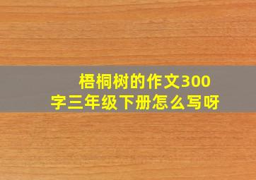 梧桐树的作文300字三年级下册怎么写呀