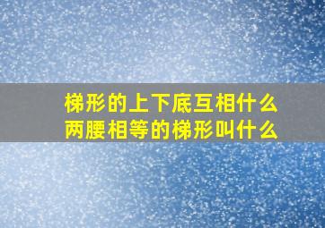 梯形的上下底互相什么两腰相等的梯形叫什么