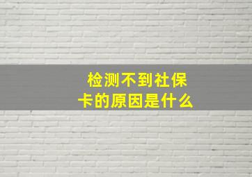 检测不到社保卡的原因是什么