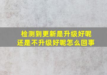 检测到更新是升级好呢还是不升级好呢怎么回事