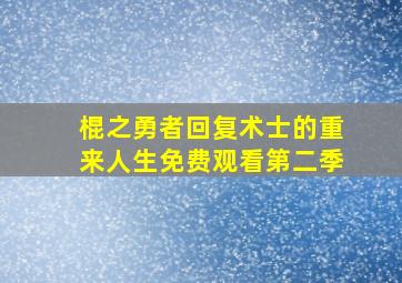 棍之勇者回复术士的重来人生免费观看第二季