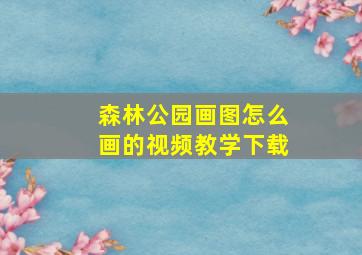 森林公园画图怎么画的视频教学下载