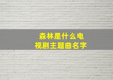 森林是什么电视剧主题曲名字