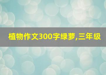 植物作文300字绿萝,三年级